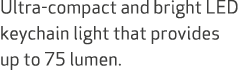 Ultra compact and bright LED keychain light that provides up to 75 lumen.