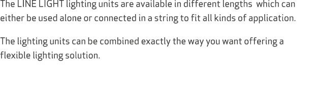 The LINE LIGHT lighting units are available in different lengths which can either be used alone or connected in a str...