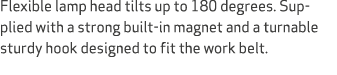 Flexible lamp head tilts up to 180 degrees. Supplied with a strong built in magnet and a turnable sturdy hook designe...