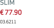 SLIM € 77.90 03.6211