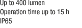 Up to 400 lumen Operation time up to 15 h IP65