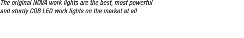 The original NOVA work lights are the best, most powerful and sturdy COB LED work lights on the market at all