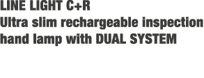 LINE LIGHT C+R Ultra slim rechargeable inspection hand lamp with DUAL SYSTEM