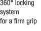 360° locking system for a firm grip 