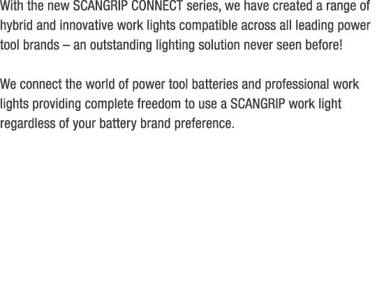 With the new SCANGRIP CONNECT series, we have created a range of hybrid and innovative work lights compatible across ...