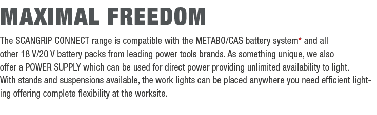 Maximal freedom The SCANGRIP CONNECT range is compatible with the METABO/CAS battery system* and all other 18 V/20 V ...