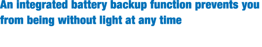 An integrated battery backup function prevents you from being without light at any time