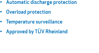 • Automatic discharge protection • Overload protection • Temperature surveillance • Approved by T V Rheinland
