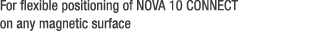 For flexible positioning of NOVA 10 CONNECT on any magnetic surface 