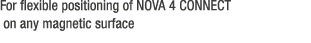For flexible positioning of NOVA 4 CONNECT on any magnetic surface