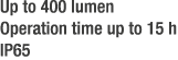 Up to 400 lumen Operation time up to 15 h IP65