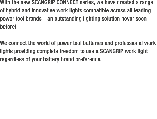 With the new SCANGRIP CONNECT series, we have created a range of hybrid and innovative work lights compatible across ...