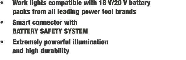 • Work lights compatible with 18 V/20 V battery packs from all leading power tool brands • Smart connector with BATTE...