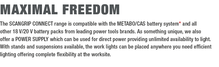 Maximal freedom The SCANGRIP CONNECT range is compatible with the METABO/CAS battery system* and all other 18 V/20 V ...