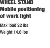 WHEEL STAND Mobile positioning of work light Max load 22 lbs Weight 14.6 lbs 