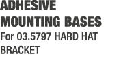 ADHESIVE MOUNTING BASES For 03.5797 HARD HAT BRACKET