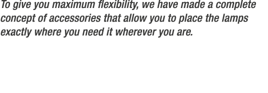 To give you maximum flexibility, we have made a complete concept of accessories that allow you to place the lamps exa...