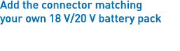 Add the connector matching your own 18 V/20 V battery pack 